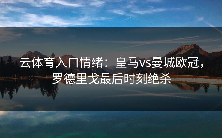 云体育入口情绪：皇马vs曼城欧冠，罗德里戈最后时刻绝杀