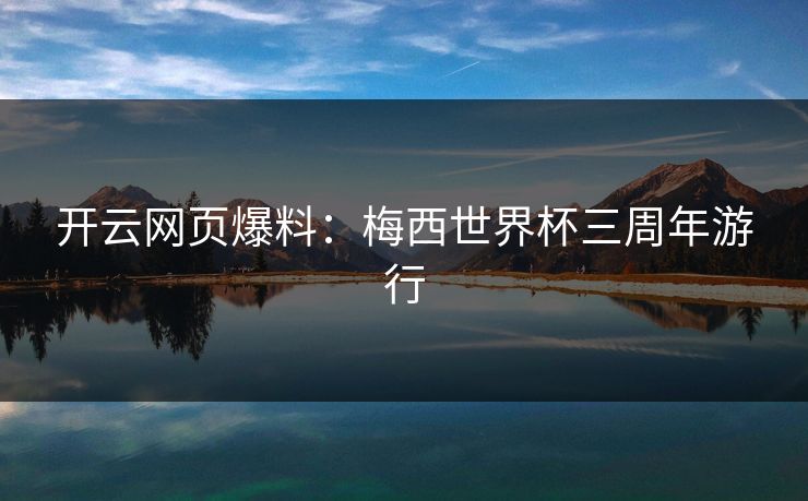 开云网页爆料：梅西世界杯三周年游行