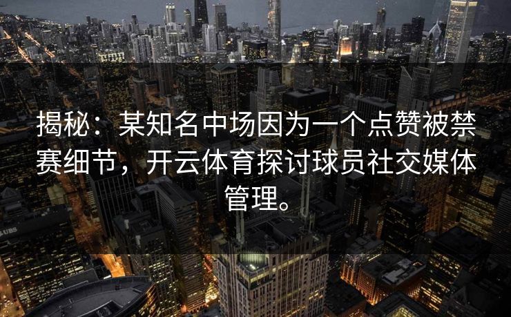 揭秘：某知名中场因为一个点赞被禁赛细节，开云体育探讨球员社交媒体管理。
