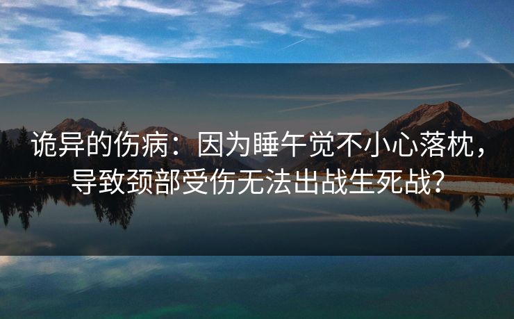 诡异的伤病：因为睡午觉不小心落枕，导致颈部受伤无法出战生死战？