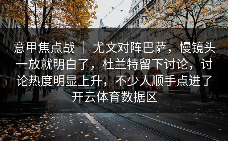 意甲焦点战 ｜ 尤文对阵巴萨，慢镜头一放就明白了，杜兰特留下讨论，讨论热度明显上升，不少人顺手点进了开云体育数据区