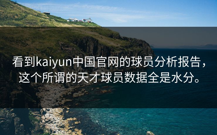 看到kaiyun中国官网的球员分析报告，这个所谓的天才球员数据全是水分。