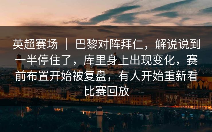 英超赛场 ｜ 巴黎对阵拜仁，解说说到一半停住了，库里身上出现变化，赛前布置开始被复盘，有人开始重新看比赛回放