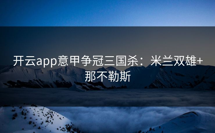 开云app意甲争冠三国杀：米兰双雄+那不勒斯