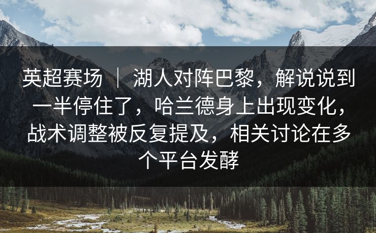 英超赛场 ｜ 湖人对阵巴黎，解说说到一半停住了，哈兰德身上出现变化，战术调整被反复提及，相关讨论在多个平台发酵