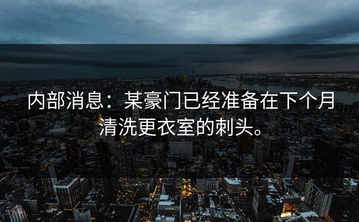 内部消息：某豪门已经准备在下个月清洗更衣室的刺头。