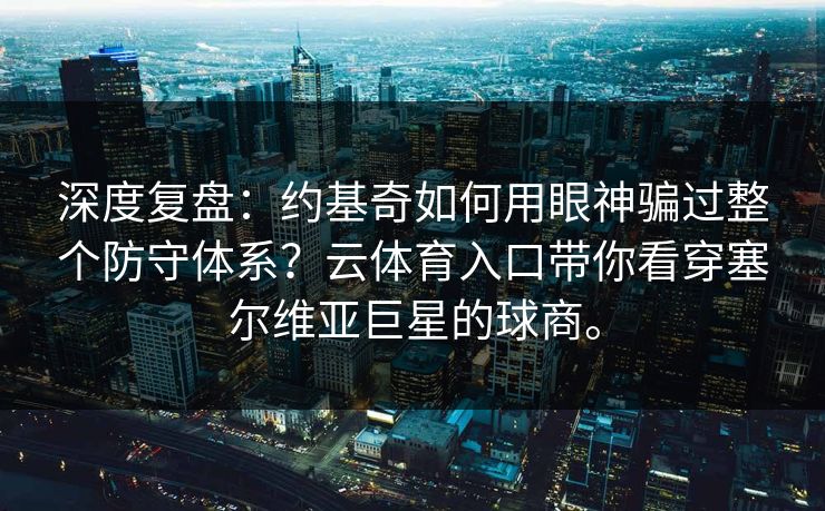 深度复盘：约基奇如何用眼神骗过整个防守体系？云体育入口带你看穿塞尔维亚巨星的球商。