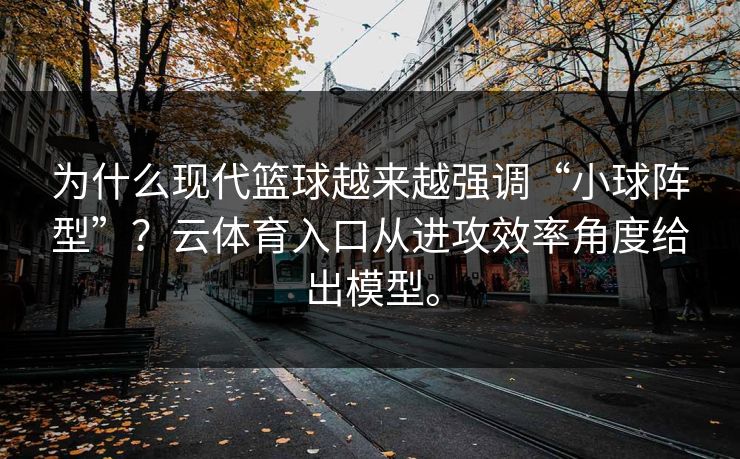 为什么现代篮球越来越强调“小球阵型”？云体育入口从进攻效率角度给出模型。