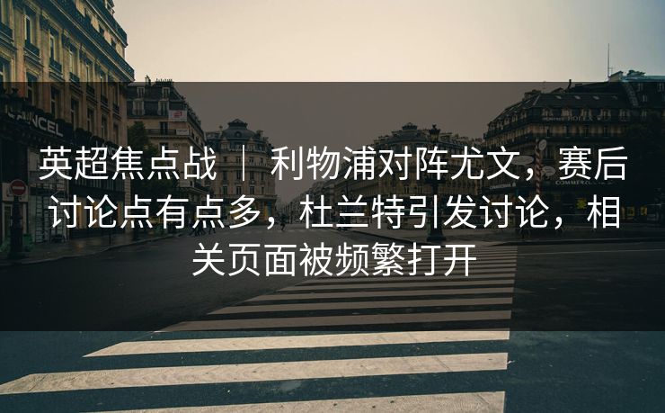 英超焦点战 ｜ 利物浦对阵尤文，赛后讨论点有点多，杜兰特引发讨论，相关页面被频繁打开