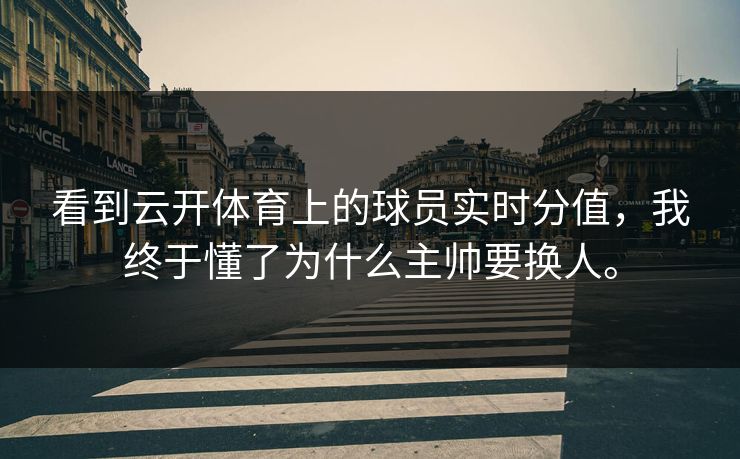 看到云开体育上的球员实时分值，我终于懂了为什么主帅要换人。