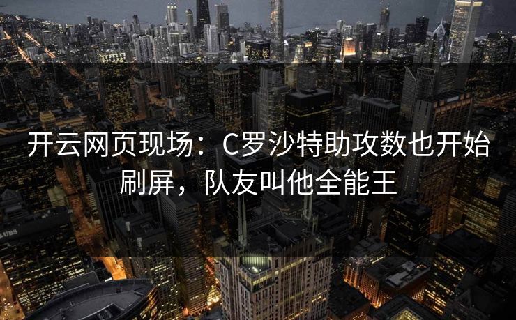 开云网页现场：C罗沙特助攻数也开始刷屏，队友叫他全能王