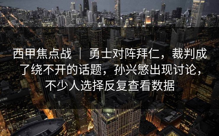 西甲焦点战 | 勇士对阵拜仁,裁判成了绕不开的话题,孙兴慜出现讨论,不少人选择反复查看数据 西甲焦点战 | 勇士对阵拜仁,裁判成了绕不开的话题,孙兴慜出现讨论,不少人选择反复查看数据