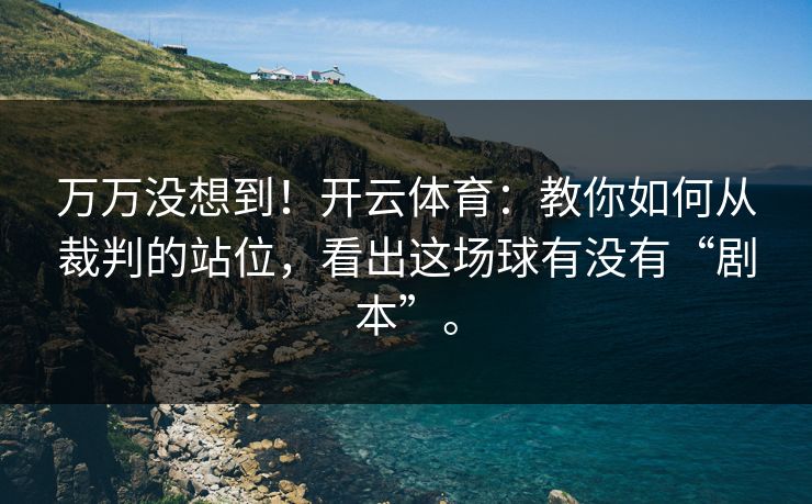 万万没想到！开云体育：教你如何从裁判的站位，看出这场球有没有“剧本”。