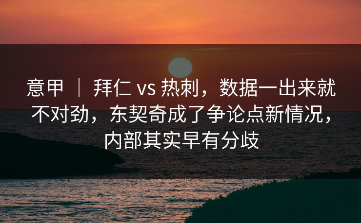 意甲 | 拜仁 vs 热刺,数据一出来就不对劲,东契奇成了争论点新情况,内部其实早有分歧 意甲 | 拜仁 vs 热刺,数据一出来就不对劲,东契奇成了争论点新情况,内部其实早有分歧