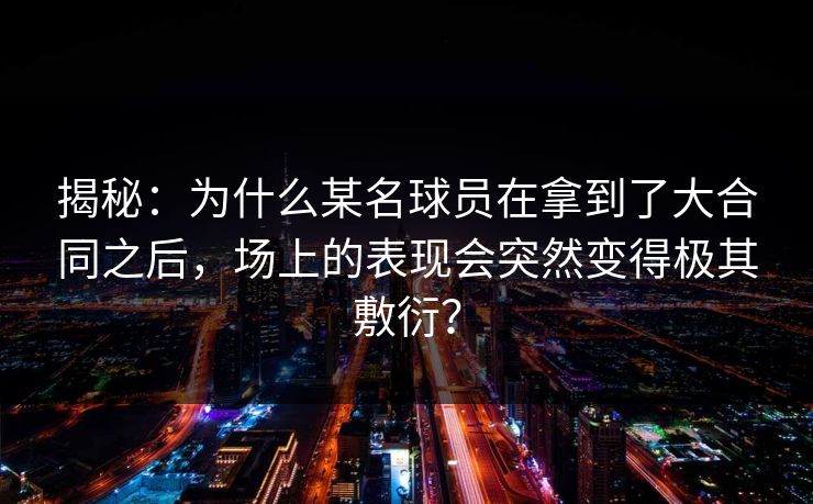 揭秘：为什么某名球员在拿到了大合同之后，场上的表现会突然变得极其敷衍？