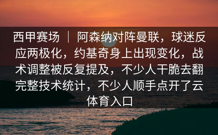 西甲赛场 ｜ 阿森纳对阵曼联，球迷反应两极化，约基奇身上出现变化，战术调整被反复提及，不少人干脆去翻完整技术统计，不少人顺手点开了云体育入口