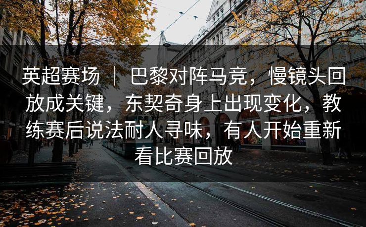 英超赛场 | 巴黎对阵马竞,慢镜头回放成关键,东契奇身上出现变化,教练赛后说法耐人寻味,有人开始重新看比赛回放 英超赛场 | 巴黎对阵马竞,慢镜头回放成关键,东契奇身上出现变化,教练赛后说法耐人寻味,有人开始重新看比赛回放