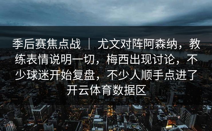 季后赛焦点战 ｜ 尤文对阵阿森纳，教练表情说明一切，梅西出现讨论，不少球迷开始复盘，不少人顺手点进了开云体育数据区