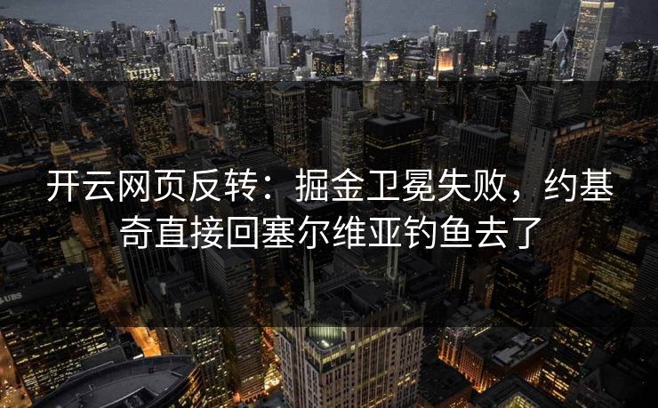开云网页反转：掘金卫冕失败，约基奇直接回塞尔维亚钓鱼去了