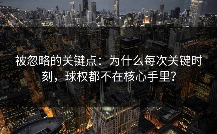 被忽略的关键点：为什么每次关键时刻，球权都不在核心手里？