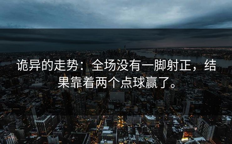 诡异的走势：全场没有一脚射正，结果靠着两个点球赢了。