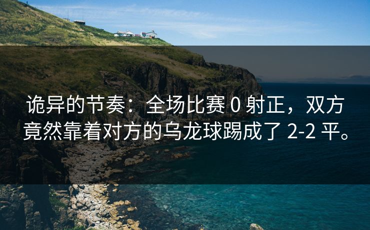 诡异的节奏：全场比赛 0 射正，双方竟然靠着对方的乌龙球踢成了 2-2 平。