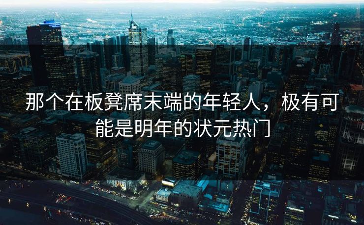 那个在板凳席末端的年轻人，极有可能是明年的状元热门