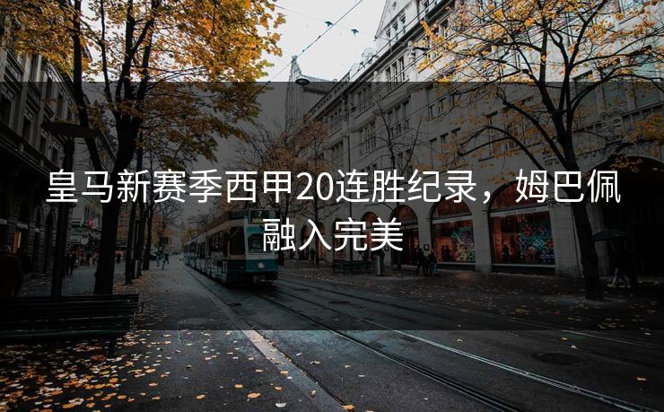皇马新赛季西甲20连胜纪录，姆巴佩融入完美
