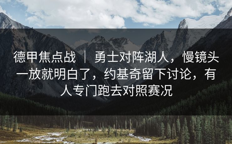 德甲焦点战 ｜ 勇士对阵湖人，慢镜头一放就明白了，约基奇留下讨论，有人专门跑去对照赛况